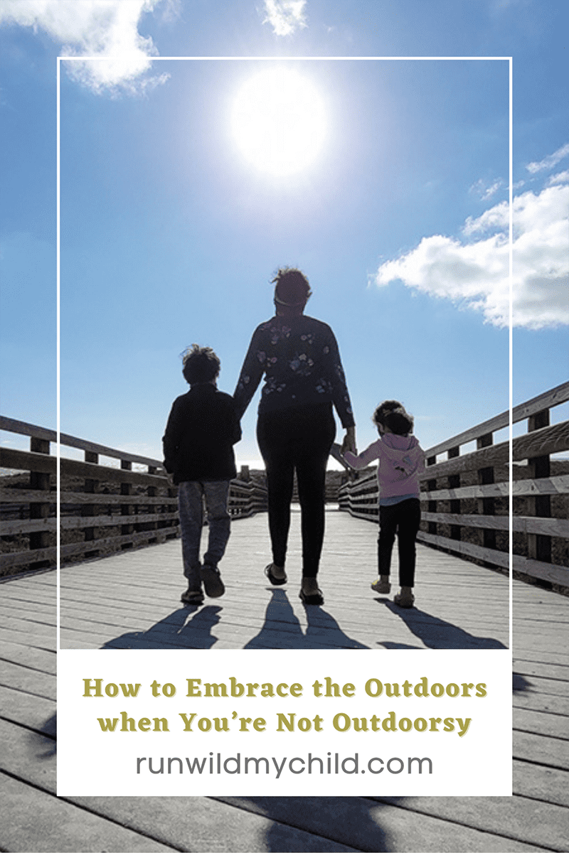 How to Get Outside and Embrace the Outdoors with Your Kids when You are Not Outdoorsy